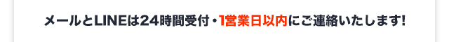 メールとLINEは24時間受付・1営業日以内にご連絡いたします！